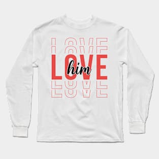 Love Him Long Sleeve T-Shirt